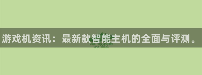 蓝冠娱乐注册登录：游戏机资讯：最新款智能主机的全面与评测。