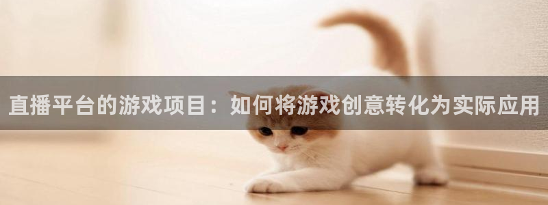 蓝冠娱乐在线登录：直播平台的游戏项目：如何将游戏创意转化为实