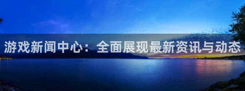 蓝冠娱乐是什么：游戏新闻中心：全面展现最新资讯与动态