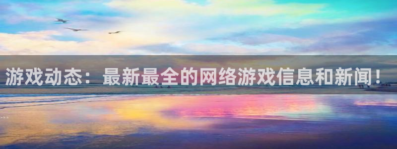 蓝冠娱乐游戏：游戏动态：最新最全的网络游戏信息和新闻！