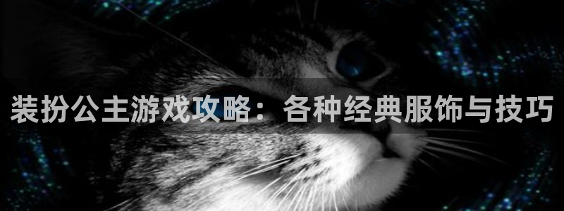 蓝冠娱乐注册官方登录app：装扮公主游戏攻略：各种经典服饰与