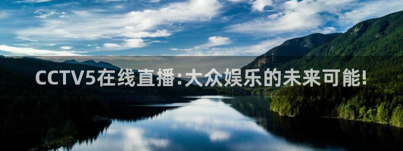 乐球直播免费下载：CCTV5在线直播:大众娱乐的未来可能!