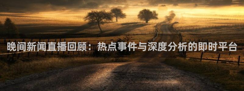 nba乐球吧直播：晚间新闻直播回顾：热点事件与深度分析的即时平台